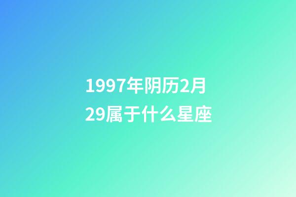 1997年阴历2月29属于什么星座-第1张-星座运势-玄机派