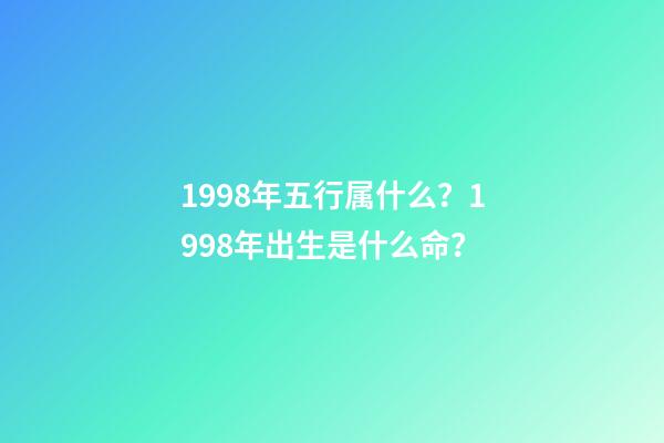 1998年五行属什么？1998年出生是什么命？