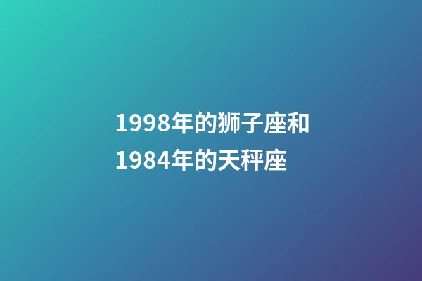 1998年的狮子座和1984年的天秤座-第1张-星座运势-玄机派