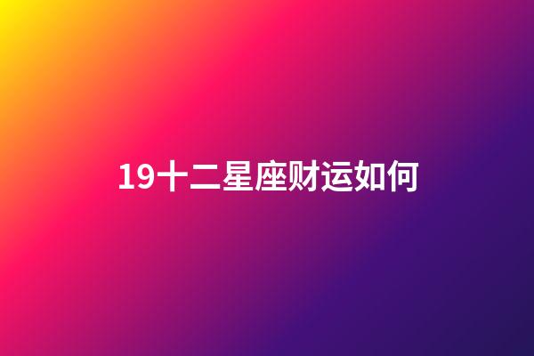 19十二星座财运如何-第1张-星座运势-玄机派