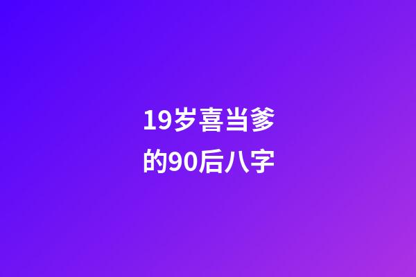 19岁喜当爹的90后八字