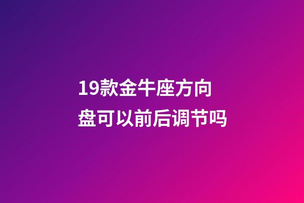 19款金牛座方向盘可以前后调节吗