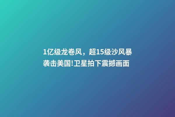 1亿级龙卷风，超15级沙风暴袭击美国!卫星拍下震撼画面-第1张-观点-玄机派