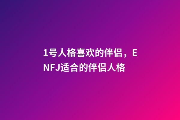 1号人格喜欢的伴侣，ENFJ适合的伴侣人格-第1张-观点-玄机派