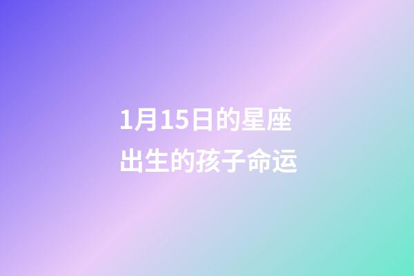 1月15日的星座出生的孩子命运-第1张-星座运势-玄机派