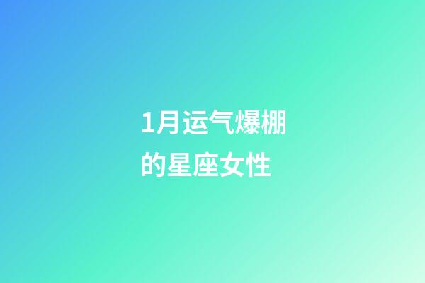 1月运气爆棚的星座女性-第1张-星座运势-玄机派