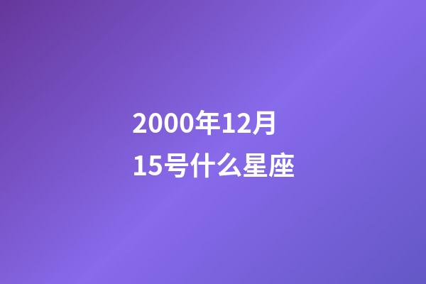 2000年12月15号什么星座-第1张-星座运势-玄机派