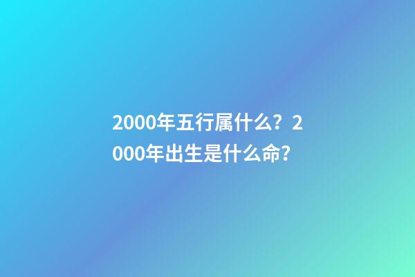 2000年五行属什么？2000年出生是什么命？