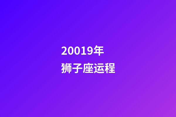 20019年狮子座运程-第1张-星座运势-玄机派