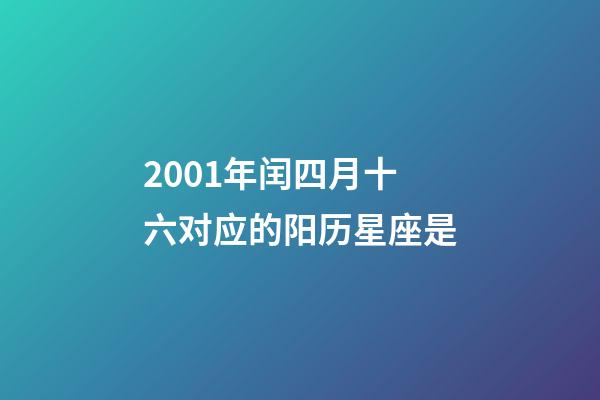 2001年闰四月十六对应的阳历星座是