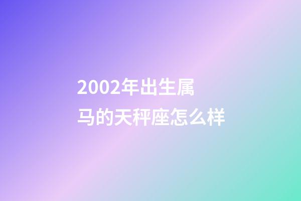 2002年出生属马的天秤座怎么样-第1张-星座运势-玄机派