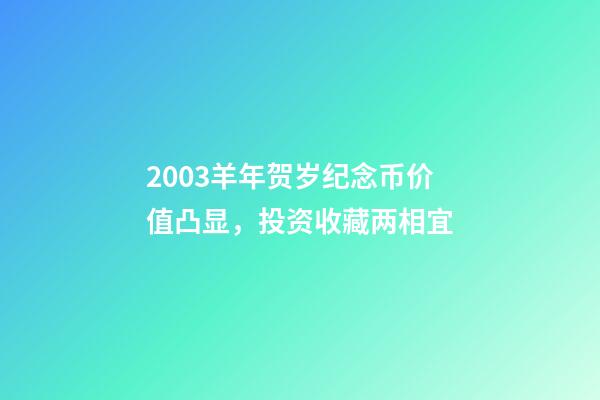 2003羊年贺岁纪念币价值凸显，投资收藏两相宜-第1张-观点-玄机派