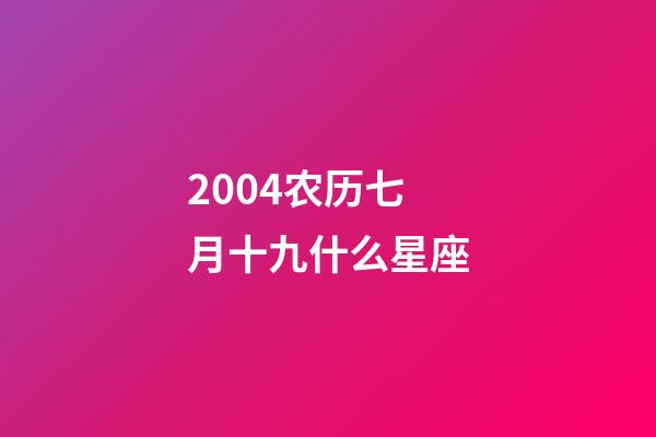 2004农历七月十九什么星座-第1张-星座运势-玄机派