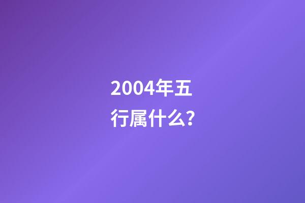 2004年五行属什么？