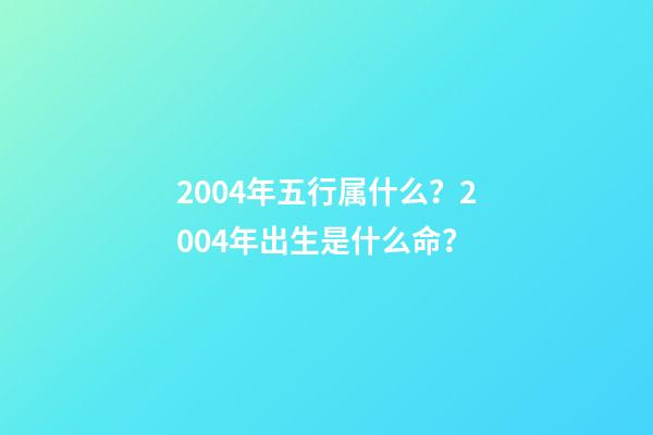 2004年五行属什么？2004年出生是什么命？