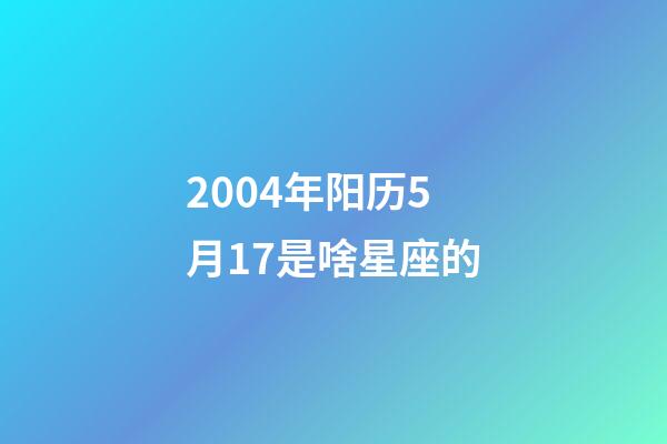 2004年阳历5月17是啥星座的-第1张-星座运势-玄机派