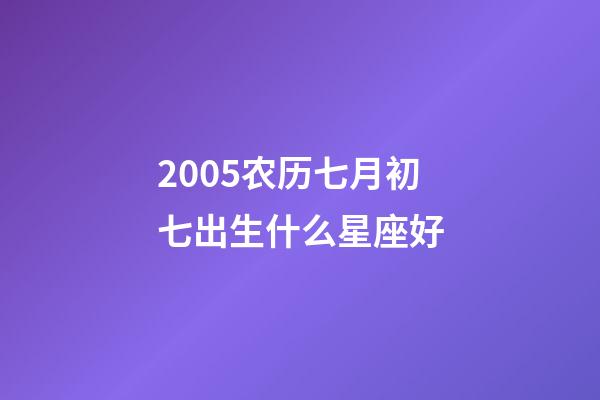 2005农历七月初七出生什么星座好-第1张-星座运势-玄机派