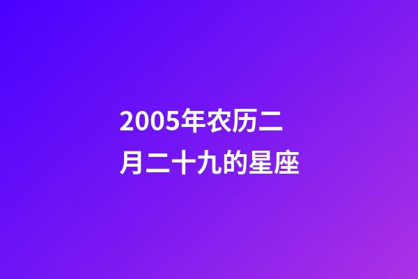 2005年农历二月二十九的星座