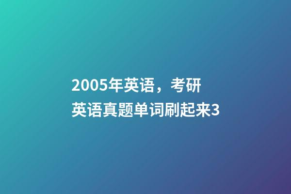 2005年英语，考研英语真题单词刷起来3-第1张-观点-玄机派