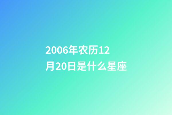 2006年农历12月20日是什么星座（农历2006年12月20日出生的性格特点）-第1张-星座运势-玄机派