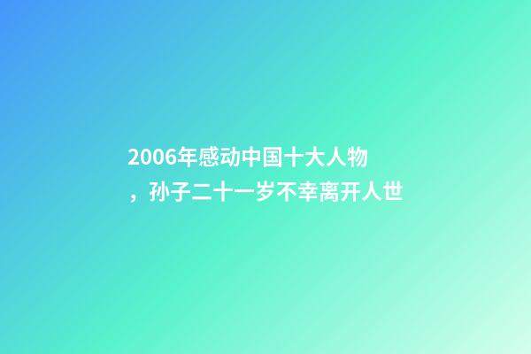 2006年感动中国十大人物，孙子二十一岁不幸离开人世-第1张-观点-玄机派