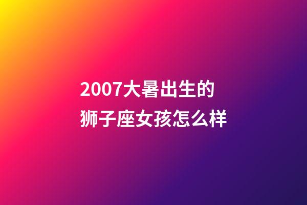 2007大暑出生的狮子座女孩怎么样