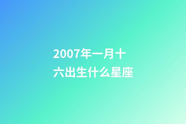 2007年一月十六出生什么星座-第1张-星座运势-玄机派