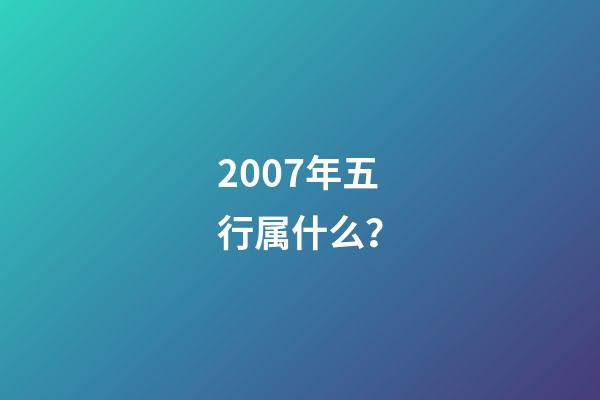 2007年五行属什么？