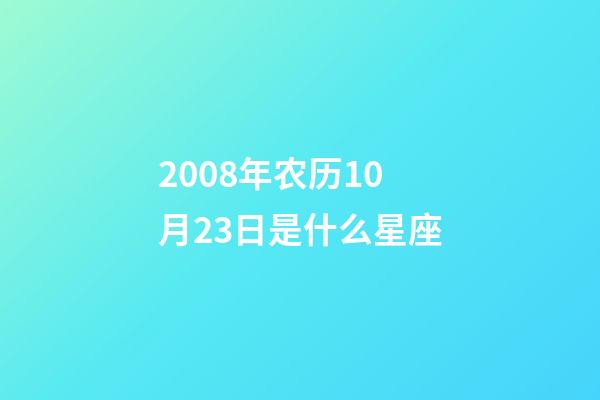 2008年农历10月23日是什么星座（农历2008年10月23日出生的性格特点）-第1张-星座运势-玄机派