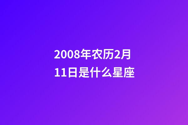 2008年农历2月11日是什么星座（农历2008年2月11日出生的性格特点）-第1张-星座运势-玄机派