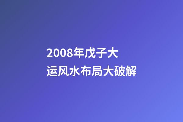 2008年戊子大运风水布局大破解