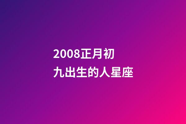 2008正月初九出生的人星座-第1张-星座运势-玄机派