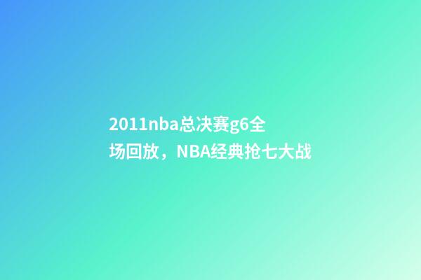 2011nba总决赛g6全场回放，NBA经典抢七大战-第1张-观点-玄机派