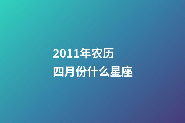 2011年农历四月份什么星座-第1张-星座运势-玄机派