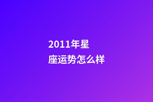 2011年星座运势怎么样-第1张-星座运势-玄机派