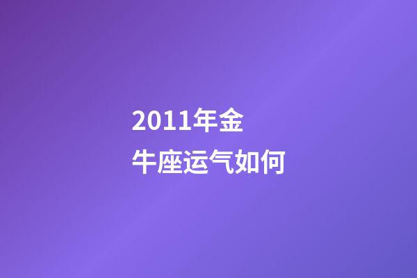 2011年金牛座运气如何-第1张-星座运势-玄机派