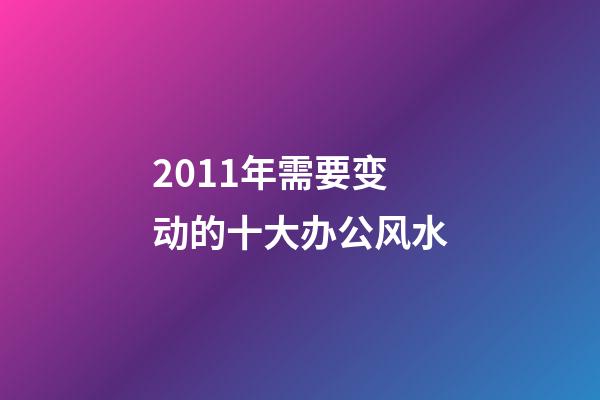 2011年需要变动的十大办公风水