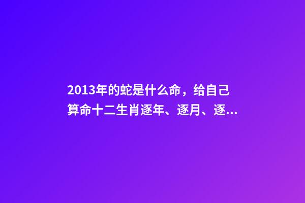 2013年的蛇是什么命，给自己算命十二生肖逐年、逐月、逐日、逐时福禄解之巳蛇篇-第1张-观点-玄机派