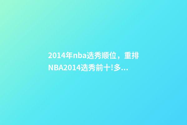 2014年nba选秀顺位，重排NBA2014选秀前十!多人本赛季迎来爆发-第1张-观点-玄机派