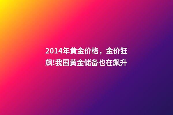 2014年黄金价格，金价狂飙!我国黄金储备也在飙升(2003-2023)-第1张-观点-玄机派