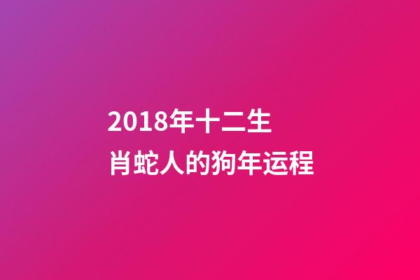 2018年十二生肖蛇人的狗年运程-第1张-观点-玄机派