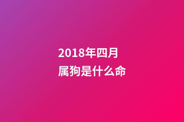 2018年四月属狗是什么命(2018十二生肖运程【狗】旺犬拱福门)-第1张-观点-玄机派