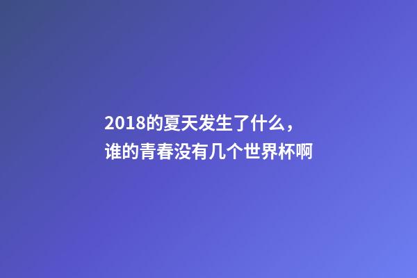 2018的夏天发生了什么，谁的青春没有几个世界杯啊-第1张-观点-玄机派