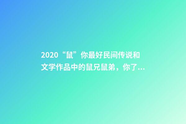 2020“鼠”你最好民间传说和文学作品中的鼠兄鼠弟，你了解吗？-第1张-观点-玄机派