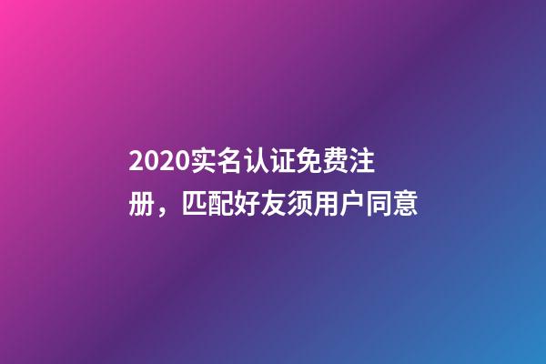 2020实名认证免费注册，匹配好友须用户同意-第1张-观点-玄机派