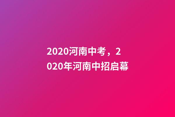 2020河南中考，2020年河南中招启幕-第1张-观点-玄机派