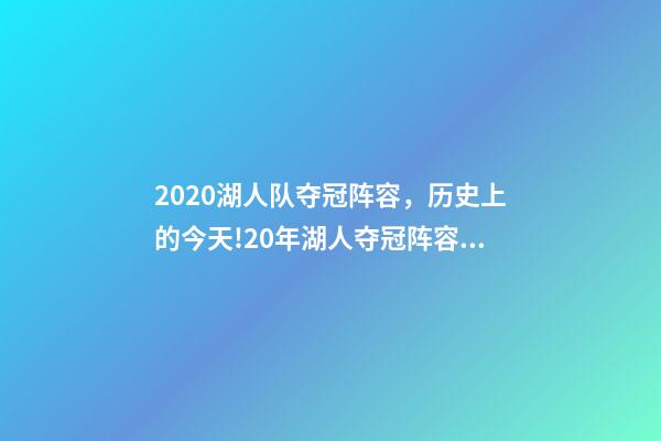 2020湖人队夺冠阵容，历史上的今天!20年湖人夺冠阵容只剩詹眉-第1张-观点-玄机派