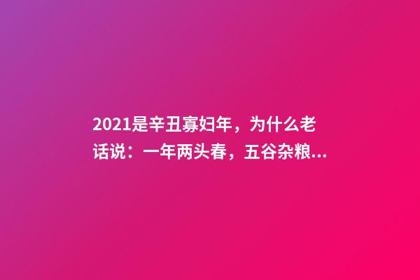 2021是辛丑寡妇年，为什么老话说：一年两头春，五谷杂粮分!-第1张-观点-玄机派