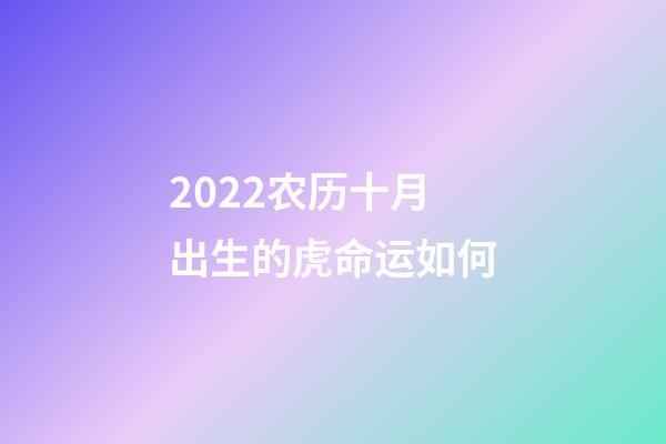 2022农历十月出生的虎命运如何(虎年男宝宝取名字大全2022)-第1张-观点-玄机派