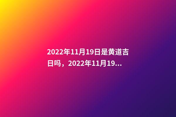 2022年11月19日是黄道吉日吗，2022年11月19日五行穿衣指南-第1张-观点-玄机派